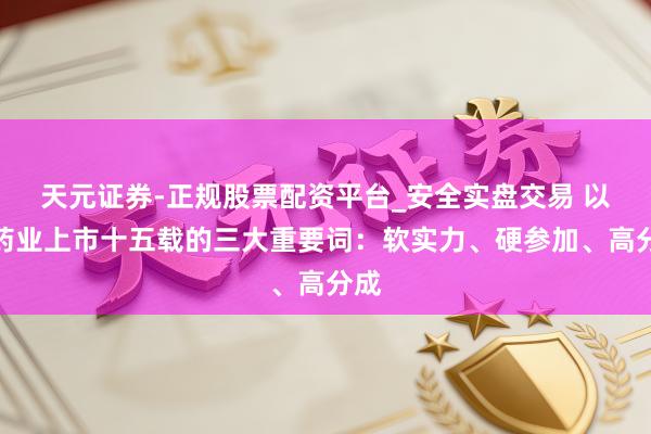 天元证券-正规股票配资平台_安全实盘交易 以岭药业上市十五载的三大重要词：软实力、硬参加、高分成